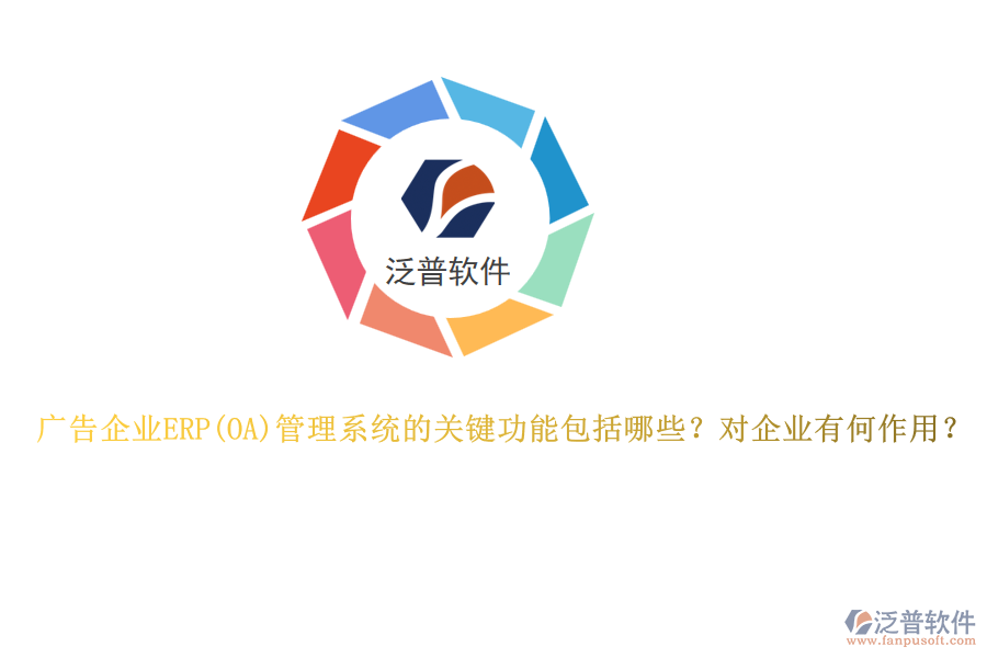 廣告企業(yè)ERP管理系統(tǒng)的關(guān)鍵功能包括哪些？對企業(yè)有何作用？