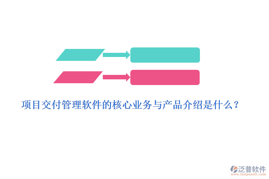 項目交付管理軟件的核心業(yè)務(wù)與產(chǎn)品介紹是什么？
