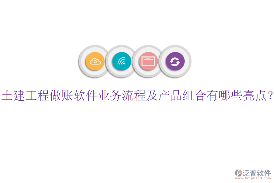 土建工程做賬軟件業(yè)務(wù)流程及產(chǎn)品組合有哪些亮點(diǎn)？