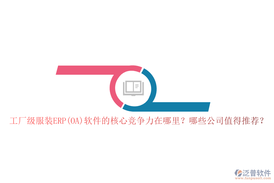 工廠級服裝ERP(OA)軟件的核心競爭力在哪里？哪些公司值得推薦？