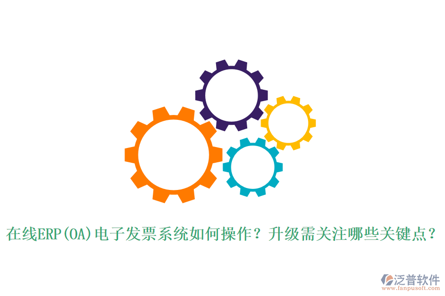 在線ERP(OA)電子發(fā)票系統(tǒng)如何操作？升級需關(guān)注哪些關(guān)鍵點(diǎn)？