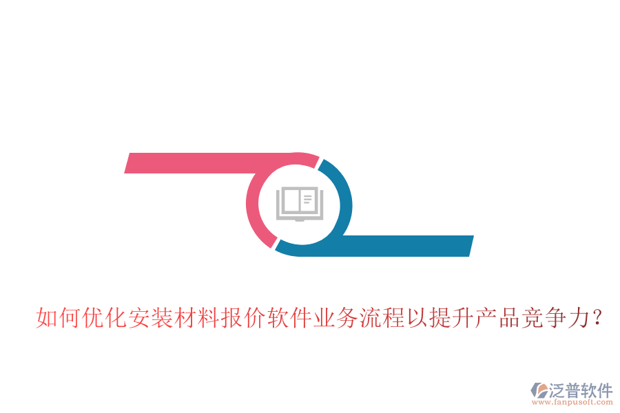 如何優(yōu)化安裝材料報價軟件業(yè)務流程以提升產品競爭力？