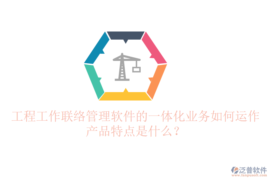 工程工作聯(lián)絡(luò)管理軟件的一體化業(yè)務(wù)如何運(yùn)作？產(chǎn)品特點(diǎn)是什么？