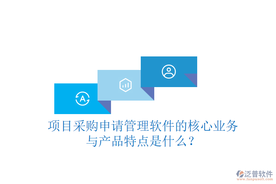 項(xiàng)目采購申請管理軟件的核心業(yè)務(wù)與產(chǎn)品特點(diǎn)是什么？