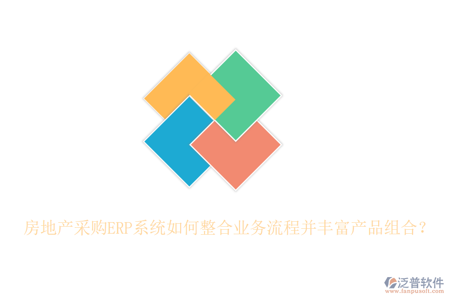 房地產(chǎn)采購ERP系統(tǒng)如何整合業(yè)務流程并豐富產(chǎn)品組合？