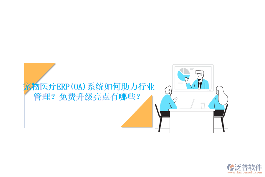 寵物醫(yī)療ERP(OA)系統(tǒng)如何助力行業(yè)管理？免費(fèi)升級(jí)亮點(diǎn)有哪些？