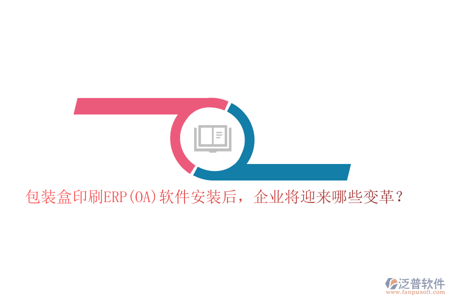 包裝盒印刷ERP(OA)軟件安裝后，企業(yè)將迎來哪些變革？