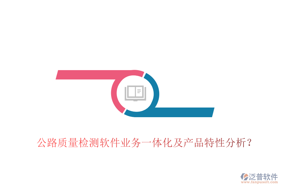 公路質(zhì)量檢測(cè)軟件業(yè)務(wù)一體化及產(chǎn)品特性分析？