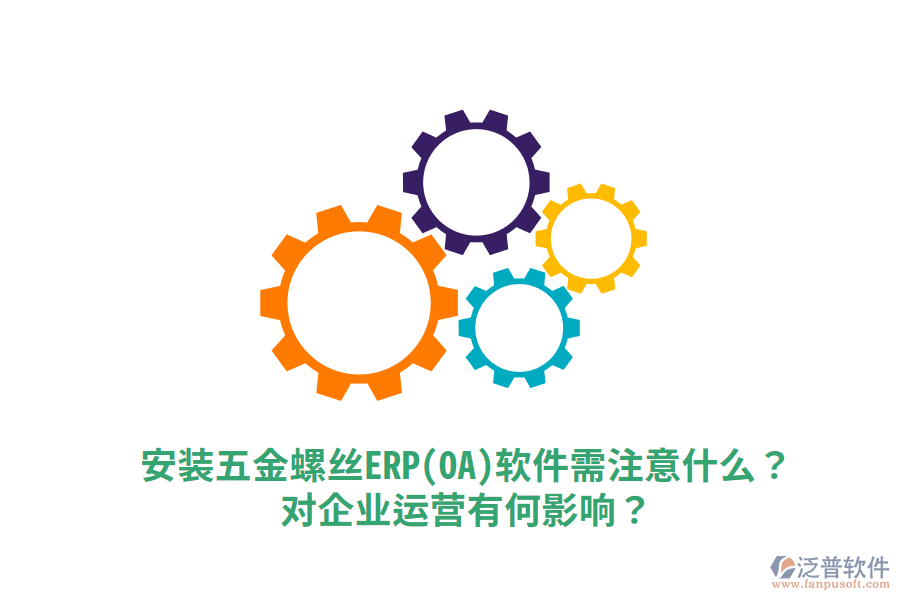 安裝五金螺絲ERP(OA)軟件需注意什么？對(duì)企業(yè)運(yùn)營(yíng)有何影響？