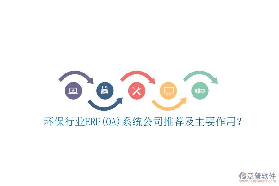 環(huán)保行業(yè)ERP(OA)系統(tǒng)公司推薦及主要作用?