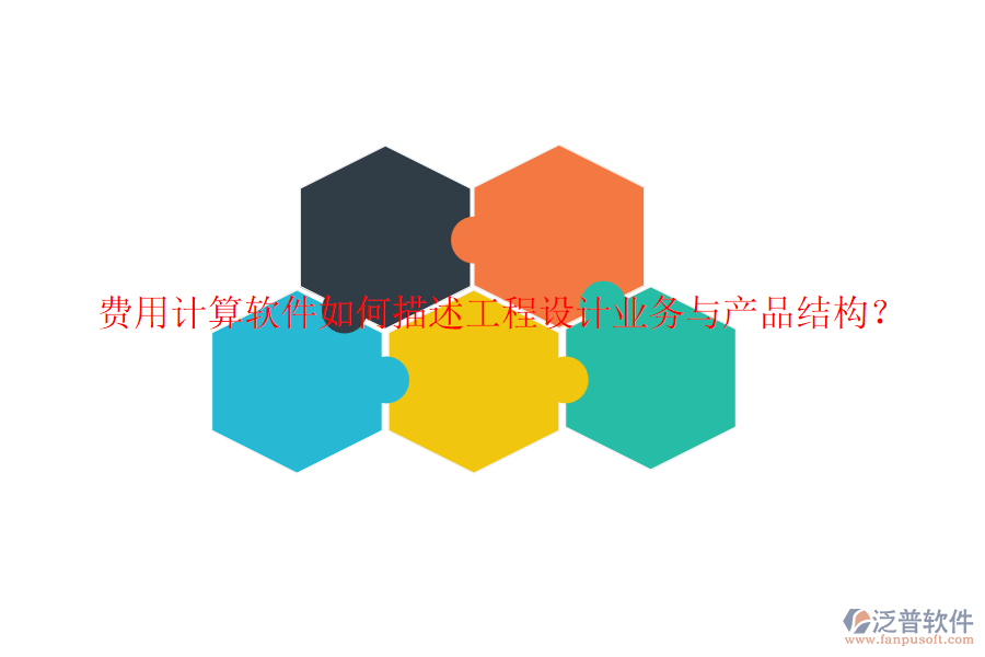 費(fèi)用計(jì)算軟件如何描述工程設(shè)計(jì)業(yè)務(wù)與產(chǎn)品結(jié)構(gòu)？