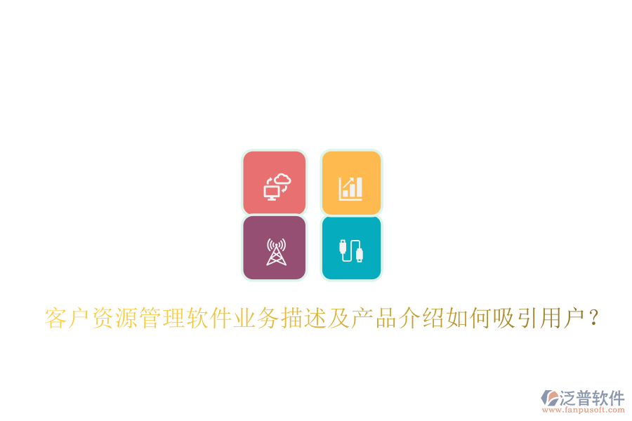 客戶資源管理軟件業(yè)務(wù)描述及產(chǎn)品介紹如何吸引用戶？