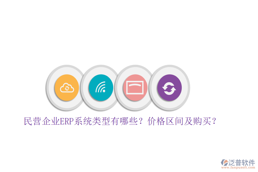 民營企業(yè)ERP系統(tǒng)類型有哪些？價(jià)格區(qū)間及購買？