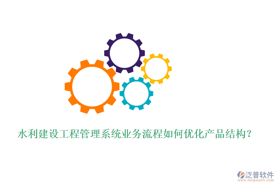 水利建設工程管理系統(tǒng)業(yè)務流程如何優(yōu)化產(chǎn)品結(jié)構(gòu)？