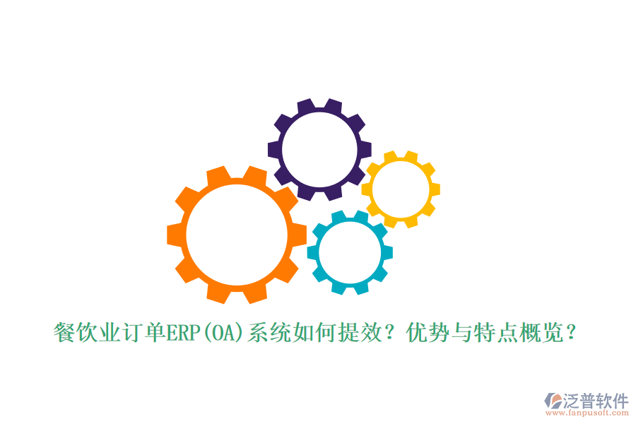 餐飲業(yè)訂單ERP(OA)系統(tǒng)如何提效？優(yōu)勢(shì)與特點(diǎn)概覽？