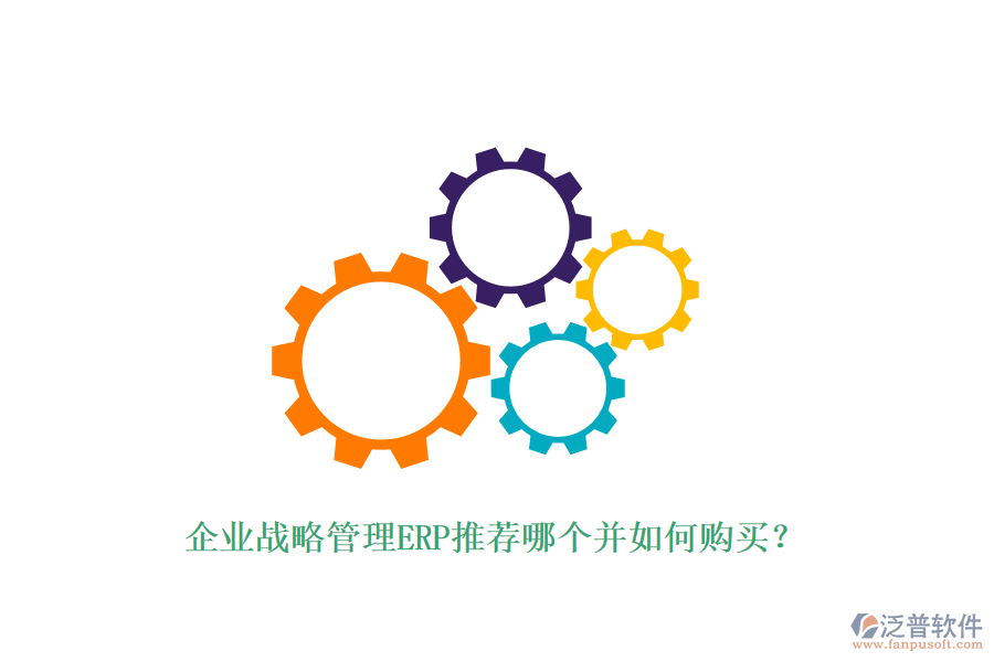 企業(yè)戰(zhàn)略管理ERP推薦哪個并如何購買?