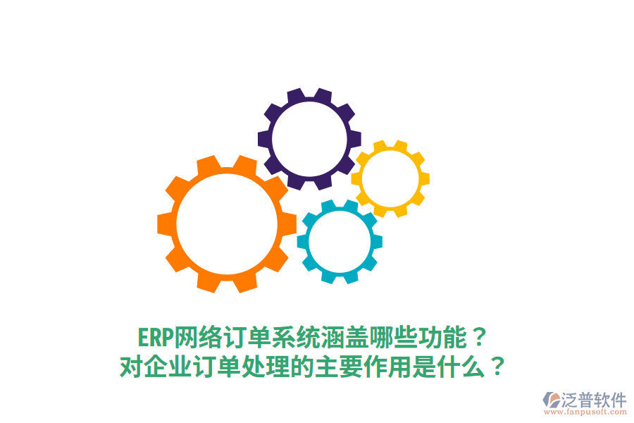  ERP網(wǎng)絡(luò)訂單系統(tǒng)涵蓋哪些功能？對(duì)企業(yè)訂單處理的主要作用是什么？