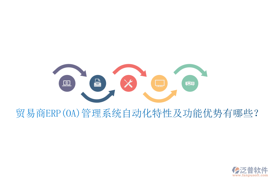 貿(mào)易商ERP(OA)管理系統(tǒng)自動化特性及功能優(yōu)勢有哪些？