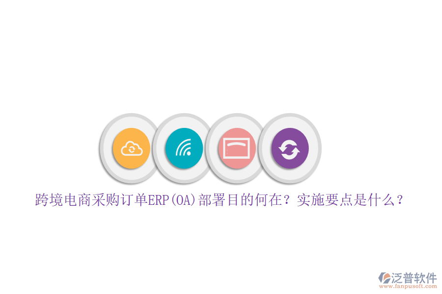 跨境電商采購訂單ERP(OA)部署目的何在？實(shí)施要點(diǎn)是什么？