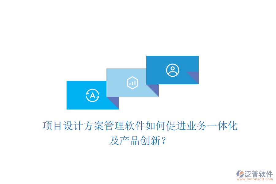 項(xiàng)目設(shè)計方案管理軟件如何促進(jìn)業(yè)務(wù)一體化及產(chǎn)品創(chuàng)新？