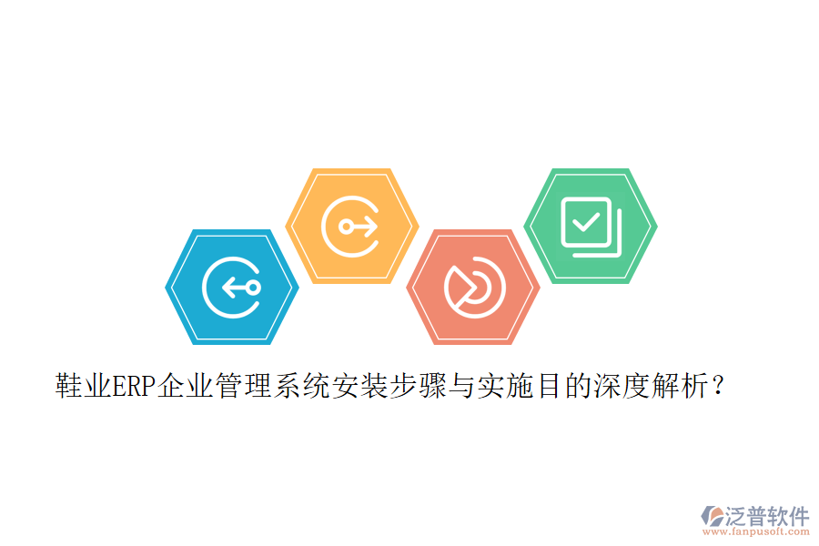鞋業(yè)ERP企業(yè)管理系統(tǒng)安裝步驟與實(shí)施目的深度解析？