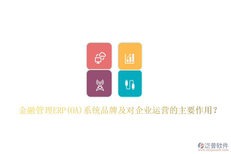 金融管理ERP(OA)系統(tǒng)品牌及對企業(yè)運營的主要作用？