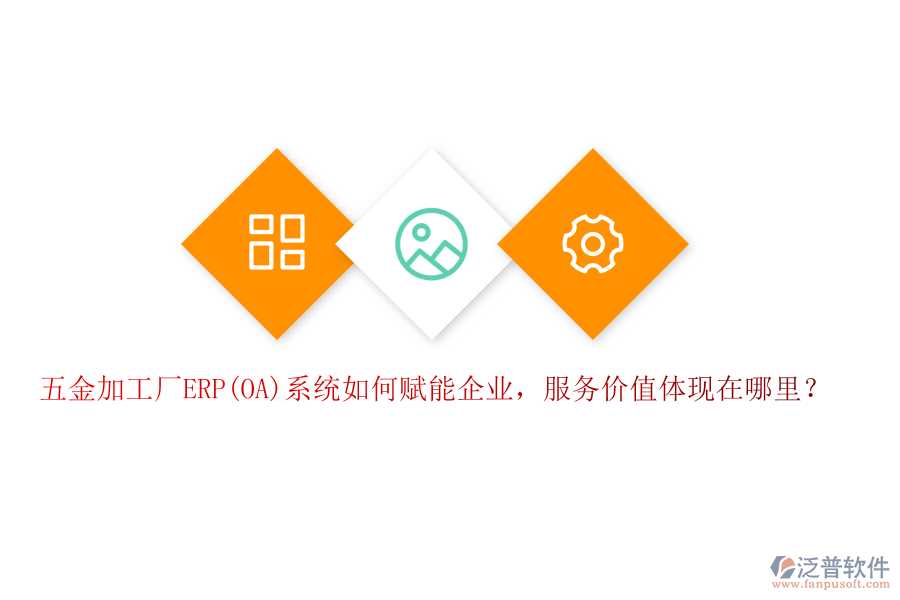 五金加工廠ERP(OA)系統(tǒng)如何賦能企業(yè)，服務(wù)價(jià)值體現(xiàn)在哪里？