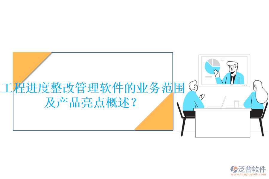 工程進度整改管理軟件的業(yè)務(wù)范圍及產(chǎn)品亮點概述？