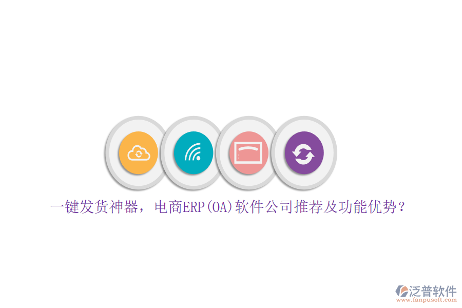 一鍵發(fā)貨神器，電商ERP(OA)軟件公司推薦及功能優(yōu)勢？