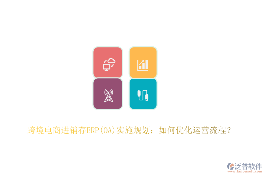 跨境電商進銷存ERP(OA)實施規(guī)劃：如何優(yōu)化運營流程？