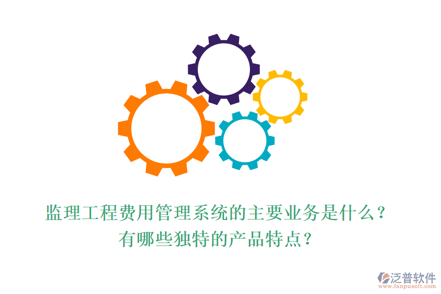 監(jiān)理工程費用管理系統(tǒng)的主要業(yè)務是什么？有哪些獨特的產品特點？