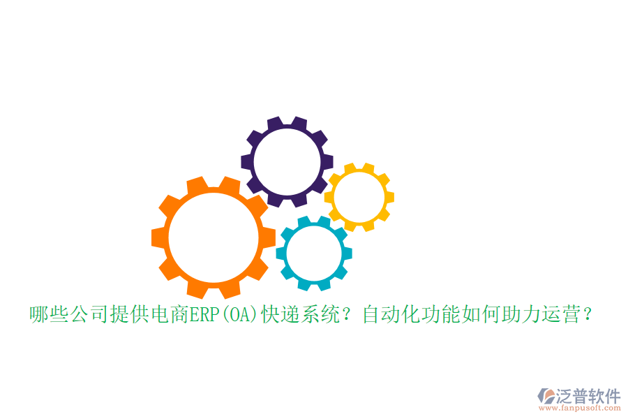 哪些公司提供電商ERP(OA)快遞系統(tǒng)？自動化功能如何助力運營？
