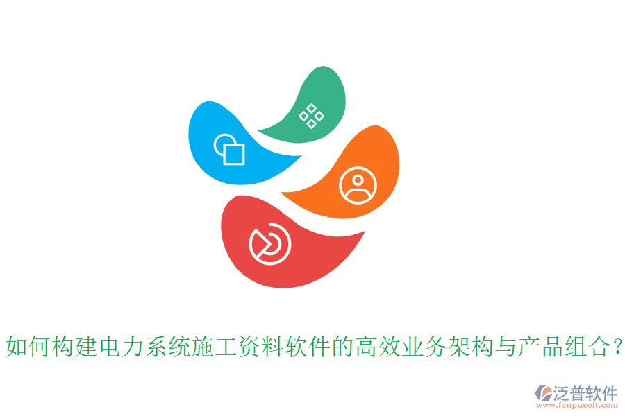如何構(gòu)建電力系統(tǒng)施工資料軟件的高效業(yè)務架構(gòu)與產(chǎn)品組合？