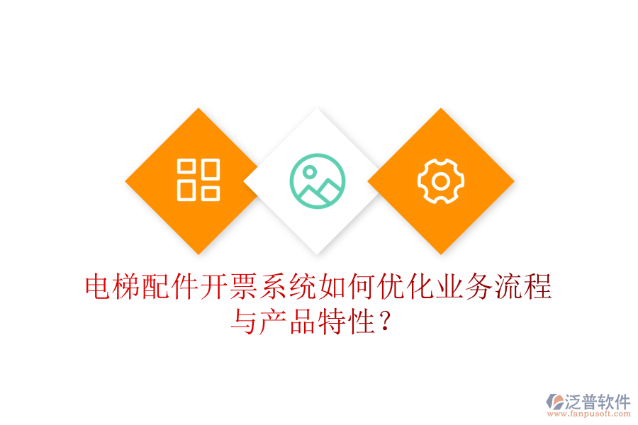 電梯配件開票系統(tǒng)如何優(yōu)化業(yè)務(wù)流程與產(chǎn)品特性？