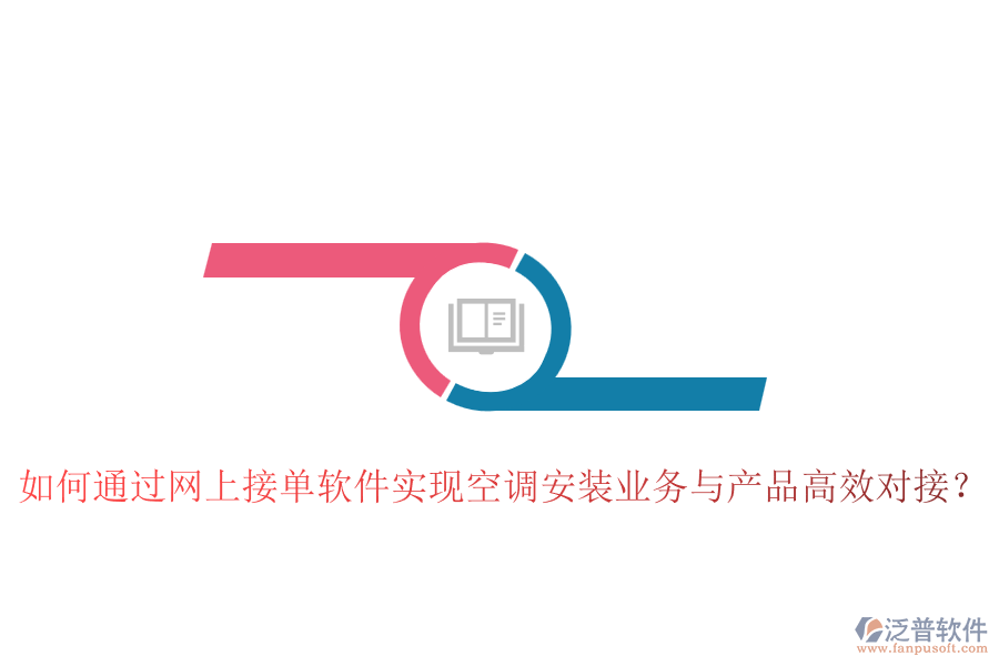 如何通過(guò)網(wǎng)上接單軟件實(shí)現(xiàn)空調(diào)安裝業(yè)務(wù)與產(chǎn)品高效對(duì)接？
