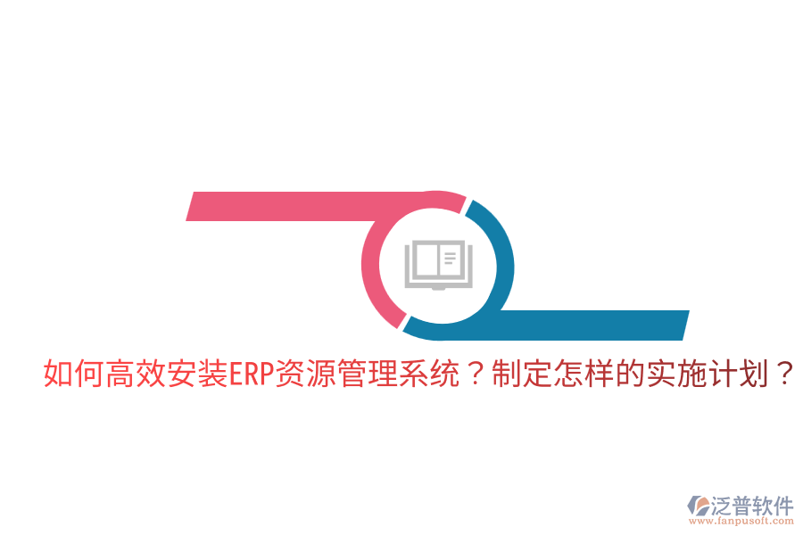  如何高效安裝ERP資源管理系統(tǒng)？制定怎樣的實施計劃？