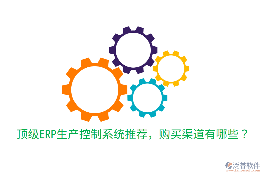  頂級ERP生產(chǎn)控制系統(tǒng)推薦，購買渠道有哪些？