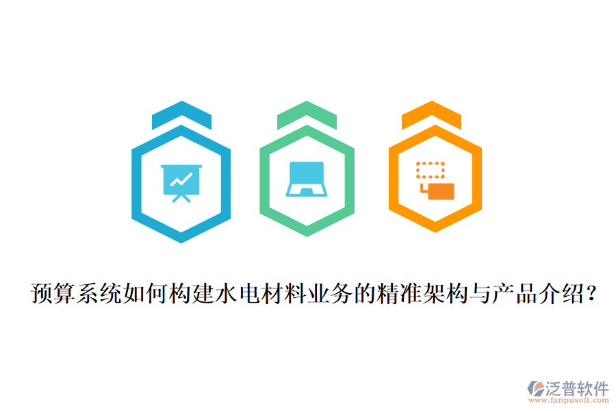 預(yù)算系統(tǒng)如何構(gòu)建水電材料業(yè)務(wù)的精準(zhǔn)架構(gòu)與產(chǎn)品介紹？