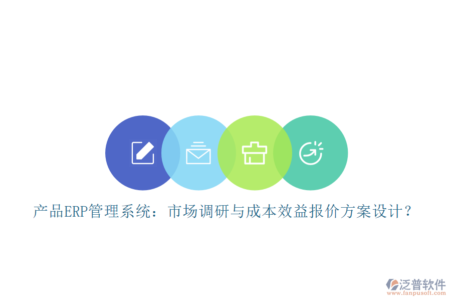 產(chǎn)品ERP管理系統(tǒng)：市場調(diào)研與成本效益報價方案設(shè)計(jì)？