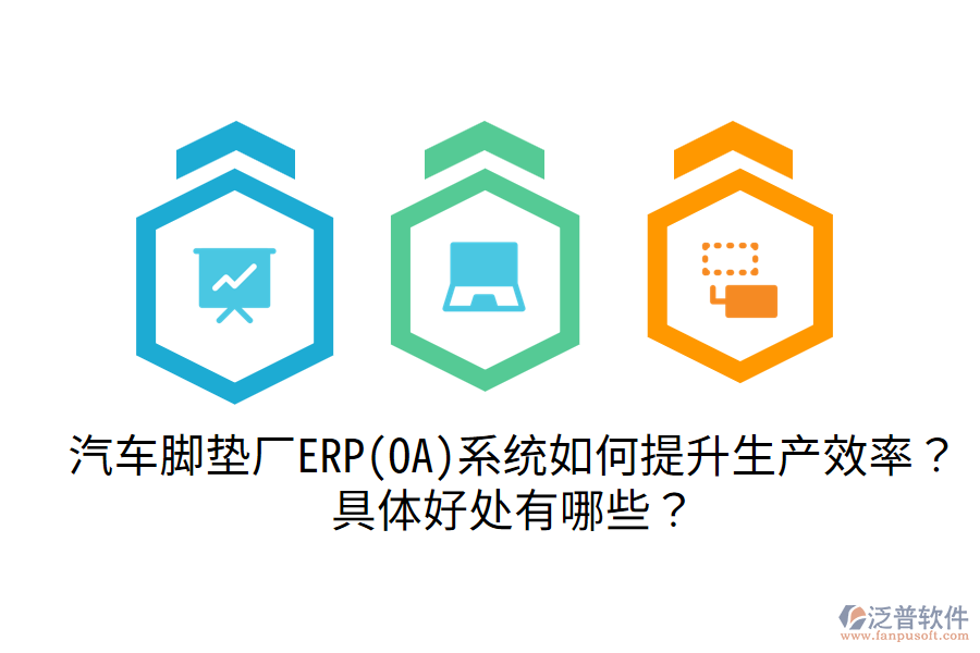 汽車腳墊廠ERP(OA)系統(tǒng)如何提升生產(chǎn)效率？具體好處有哪些？