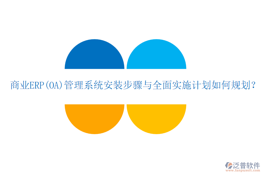 商業(yè)ERP(OA)管理系統(tǒng)安裝步驟與全面實施計劃如何規(guī)劃？
