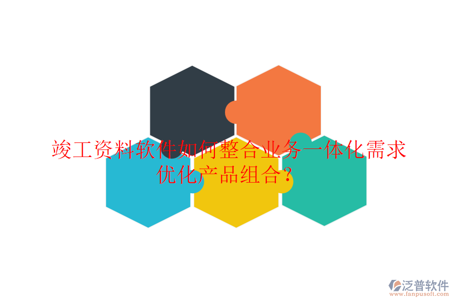 竣工資料軟件如何整合業(yè)務(wù)一體化需求，優(yōu)化產(chǎn)品組合？