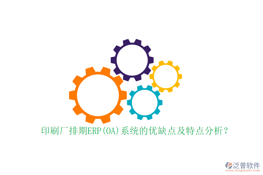 印刷廠排期ERP(OA)系統(tǒng)的優(yōu)缺點及特點分析？