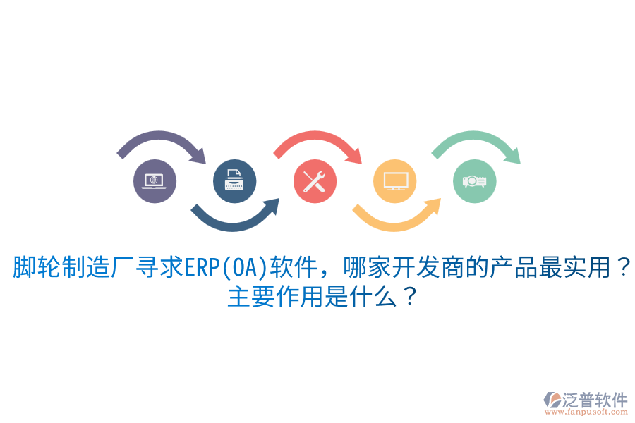  腳輪制造廠尋求ERP(OA)軟件，哪家開發(fā)商的產(chǎn)品最實(shí)用？主要作用是什么？