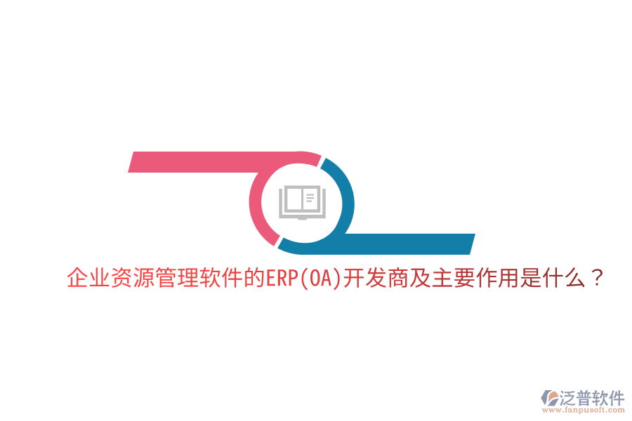 企業(yè)資源管理軟件的ERP(OA)開(kāi)發(fā)商及主要作用是什么？