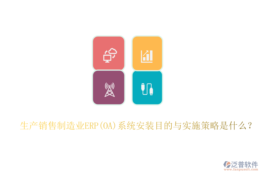 生產(chǎn)銷售制造業(yè)ERP(OA)系統(tǒng)安裝目的與實施策略是什么？