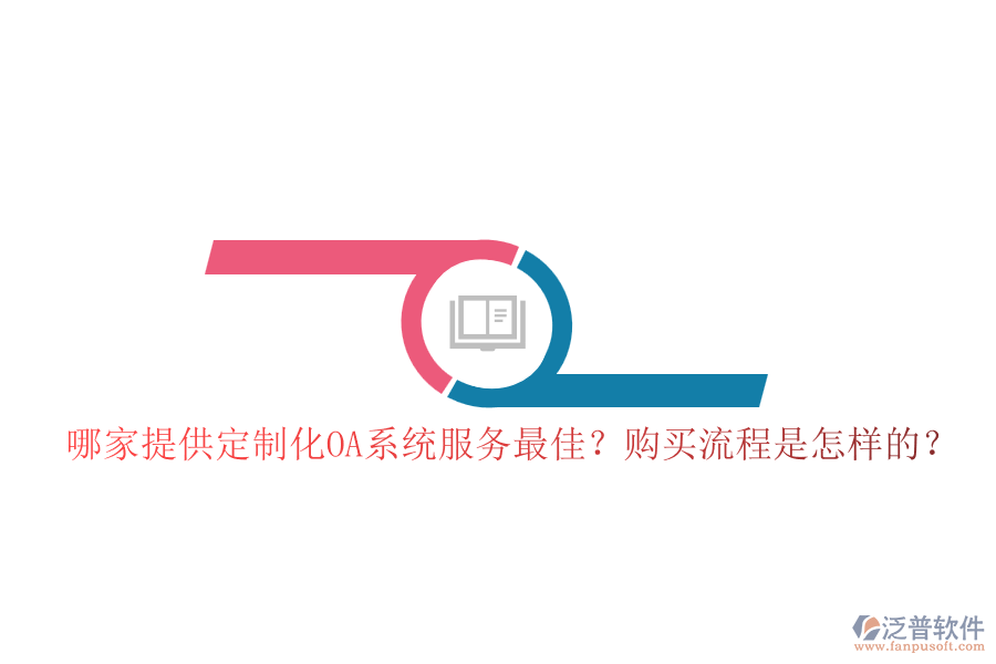 哪家提供定制化OA系統(tǒng)服務(wù)最佳？購買流程是怎樣的？