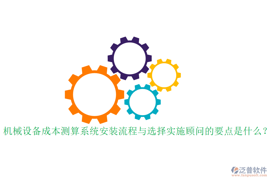 機械設(shè)備成本測算系統(tǒng)安裝流程與選擇實施顧問的要點是什么？