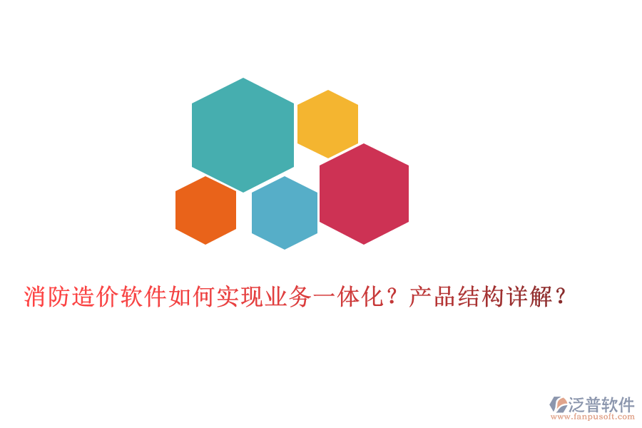 消防造價(jià)軟件如何實(shí)現(xiàn)業(yè)務(wù)一體化？產(chǎn)品結(jié)構(gòu)詳解？
