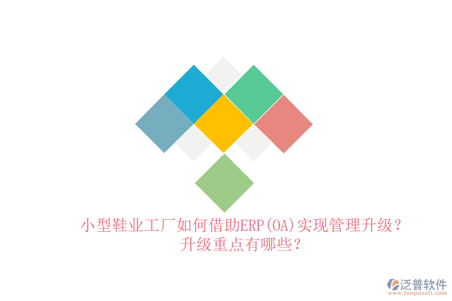 小型鞋業(yè)工廠如何借助ERP(OA)實(shí)現(xiàn)管理升級(jí)？升級(jí)重點(diǎn)有哪些？